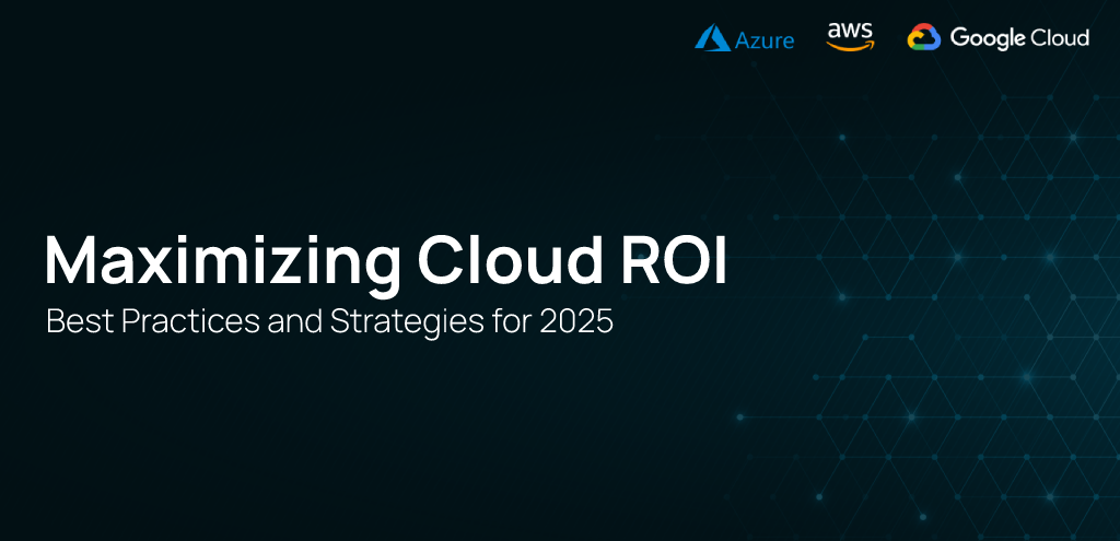 Maximizing Cloud ROI: Best Practices and Strategies for 2025